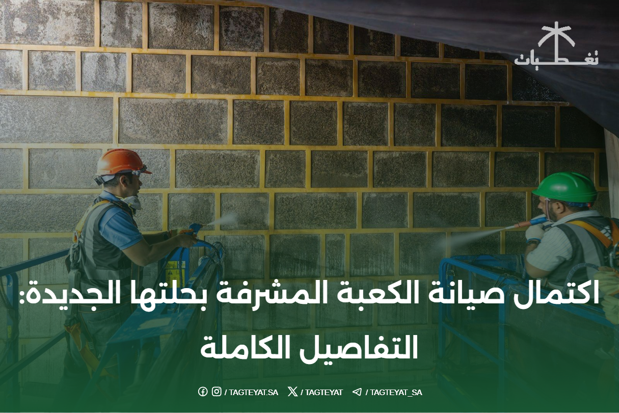 اكتمال صيانة الكعبة المشرفة بحلتها الجديدة: التفاصيل الكاملة