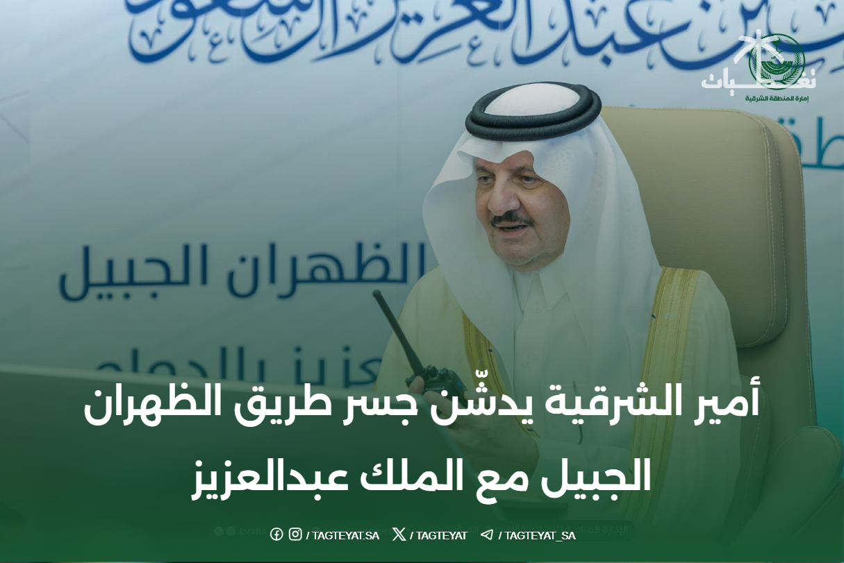 أمير الشرقية يدشّن جسر طريق الظهران الجبيل مع الملك عبدالعزيز
