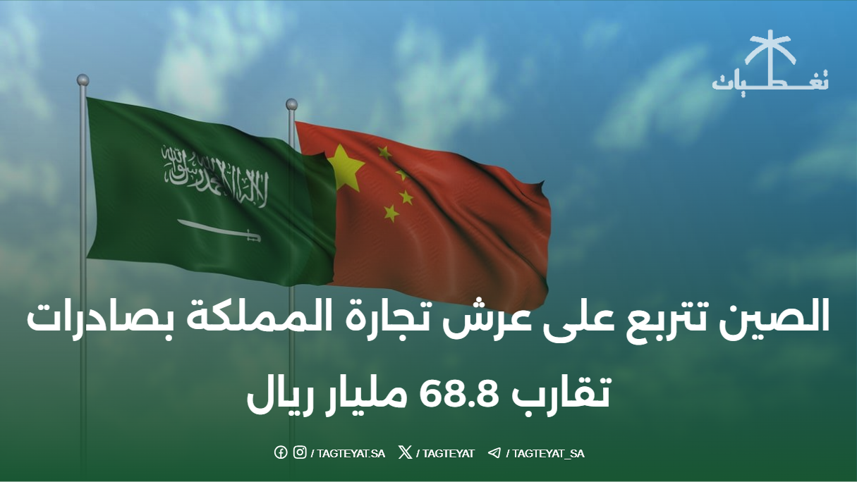 الصين تتربع على عرش تجارة المملكة بصادرات تقارب 68.8 مليار ريال
