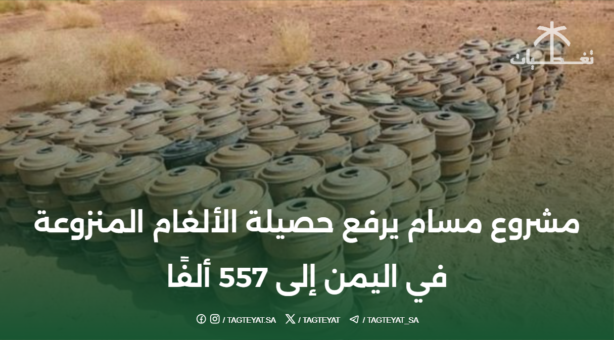 مشروع مسام يرفع حصيلة الألغام المنزوعة في اليمن إلى 557 ألفًا