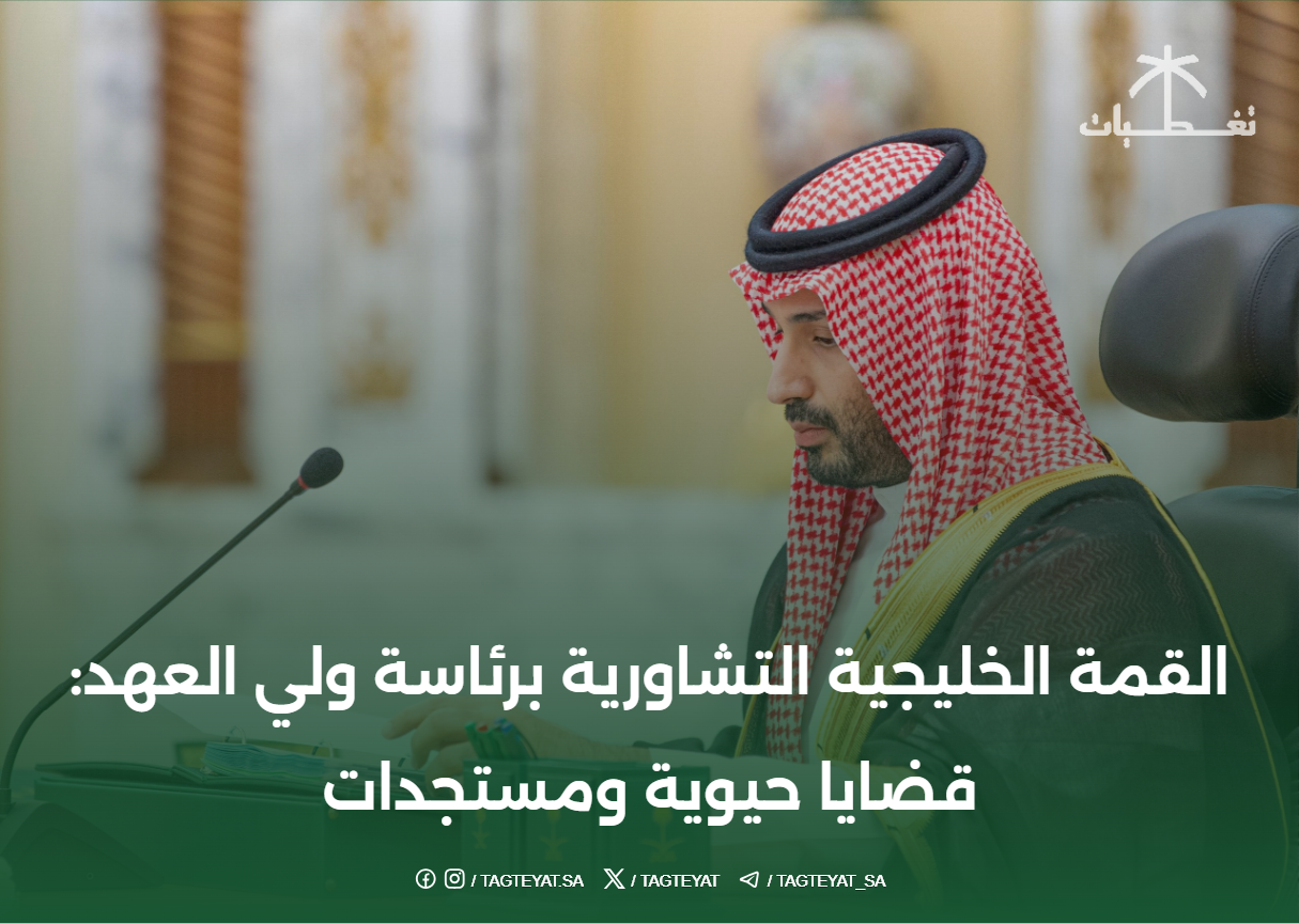 القمة الخليجية التشاورية برئاسة ولي العهد: قضايا حيوية ومستجدات