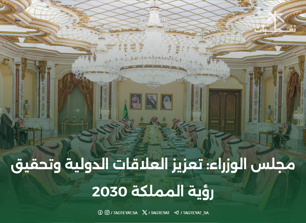 مجلس الوزراء: تعزيز العلاقات الدولية وتحقيق رؤية المملكة 2030