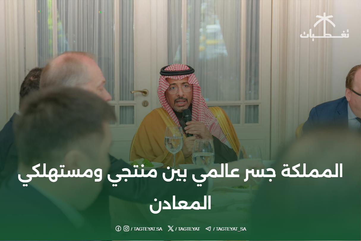 المملكة جسر عالمي بين منتجي ومستهلكي المعادن