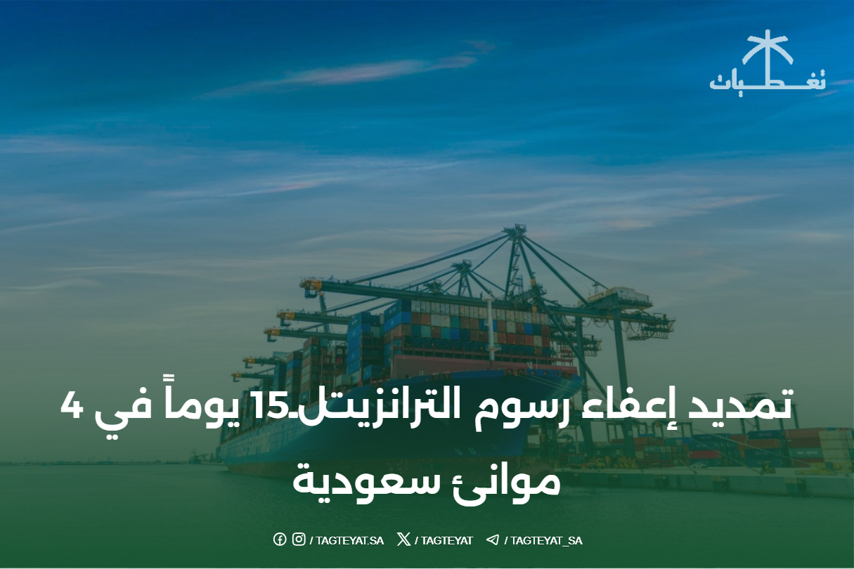 تمديد إعفاء رسوم الترانزيت لـ15 يوماً في 4 موانئ سعودية