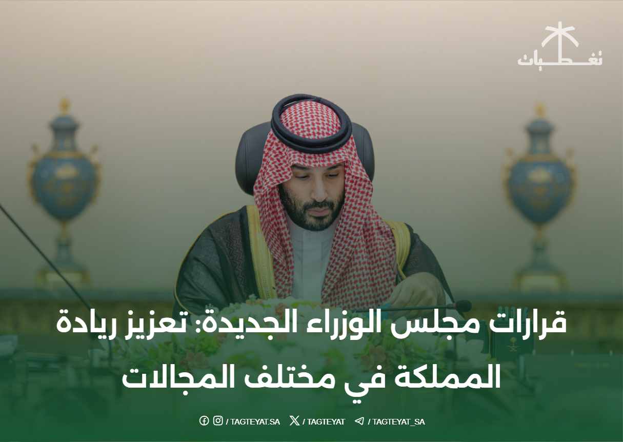 قرارات مجلس الوزراء الجديدة: تعزيز ريادة المملكة في مختلف المجالات