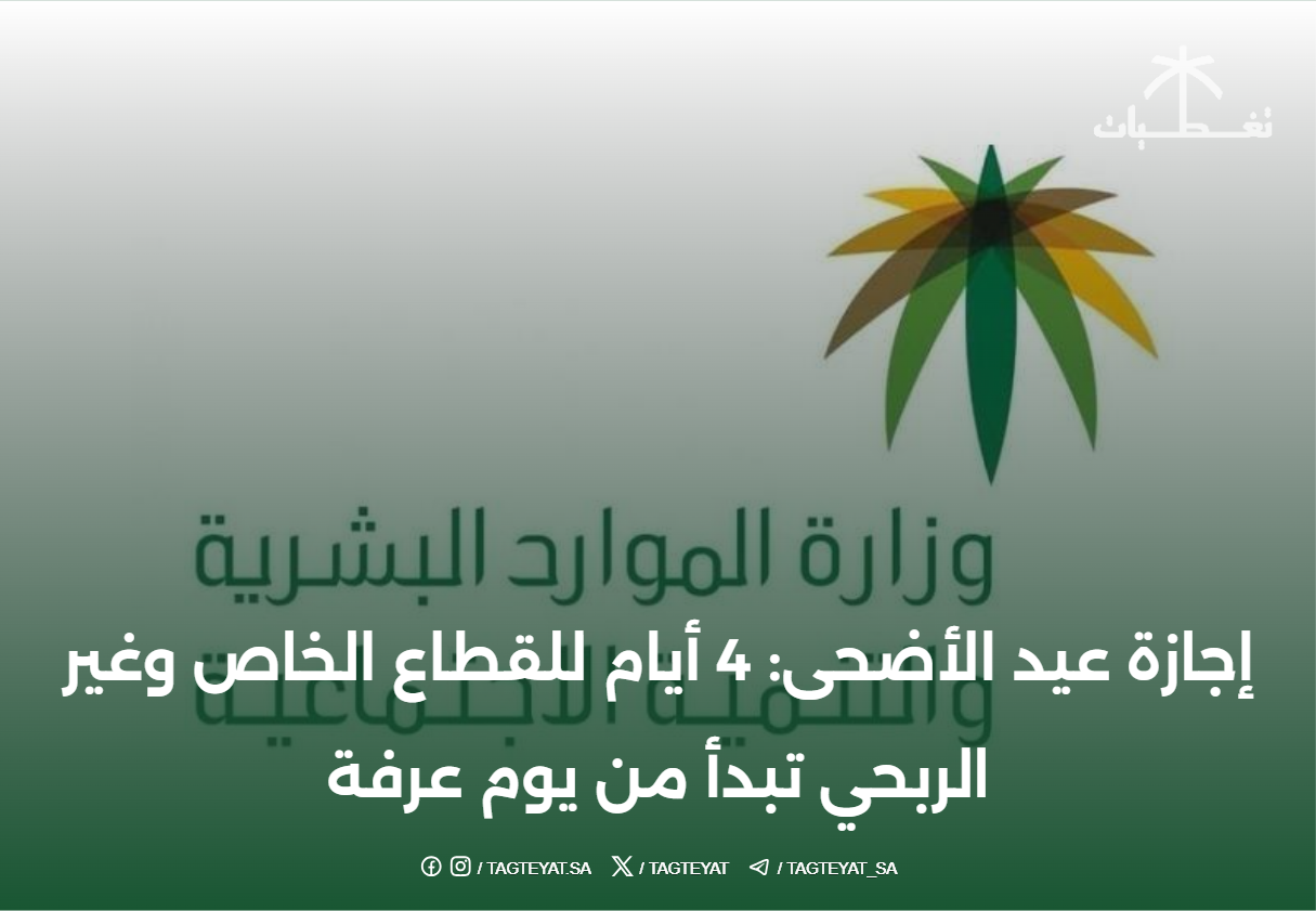 إجازة عيد الأضحى: 4 أيام للقطاع الخاص وغير الربحي تبدأ من يوم عرفة