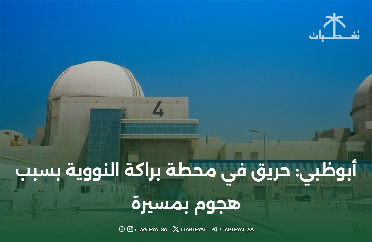 أبوظبي: حريق في محطة براكة النووية بسبب هجوم بمسيرة