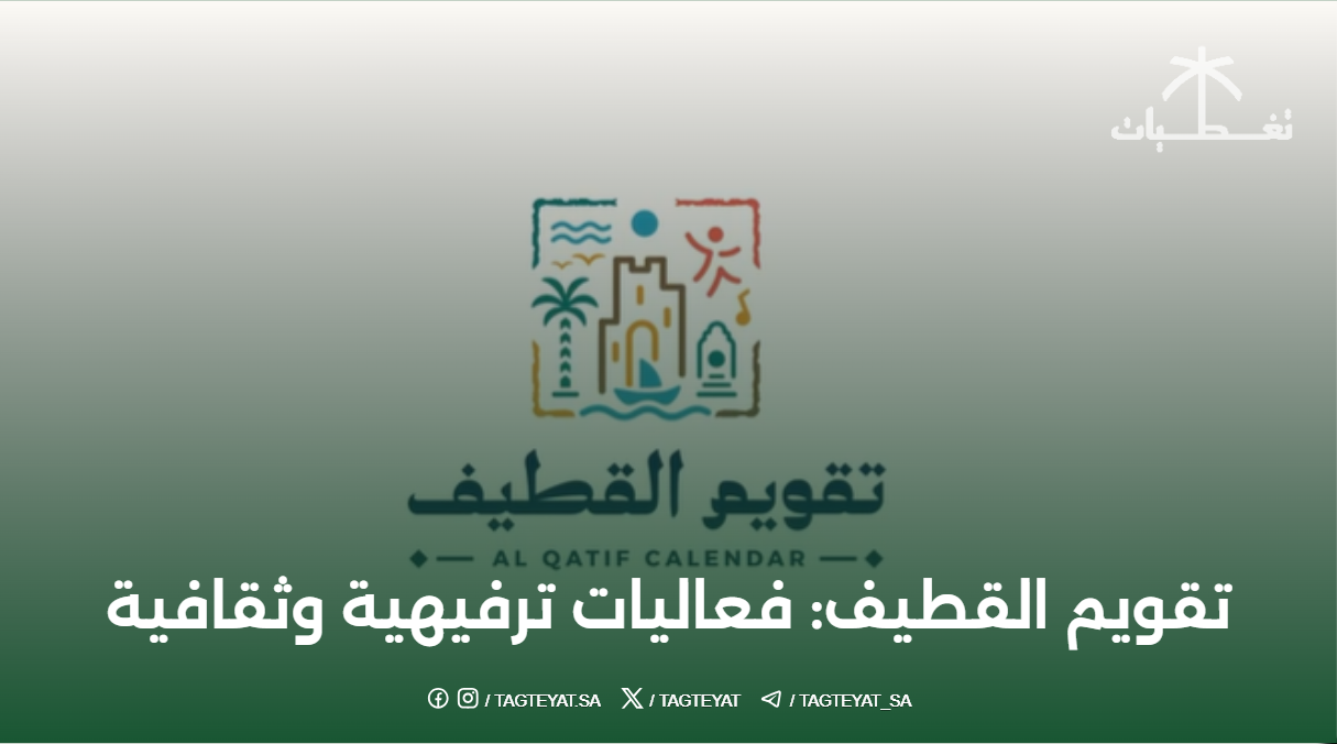 تقويم القطيف: فعاليات ترفيهية وثقافية متنوعة تنتظرك