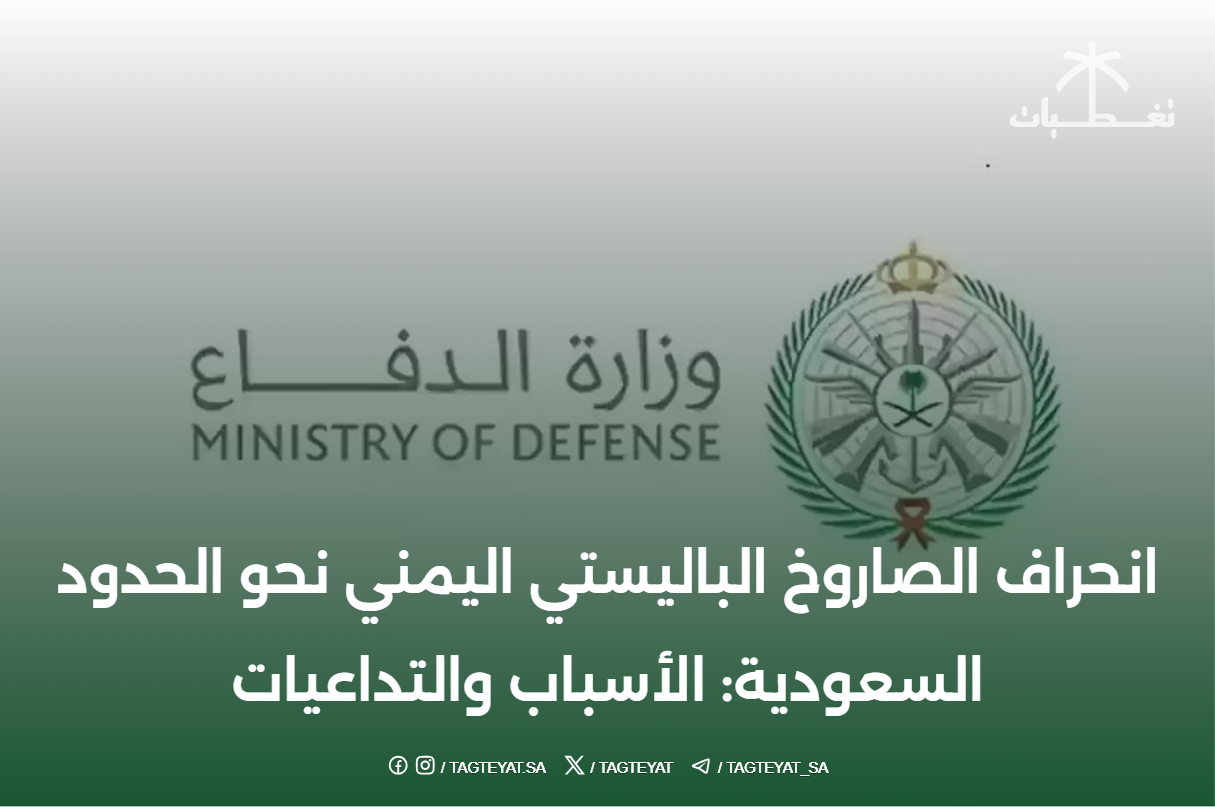 انحراف الصاروخ الباليستي اليمني نحو الحدود السعودية: الأسباب والتداعيات