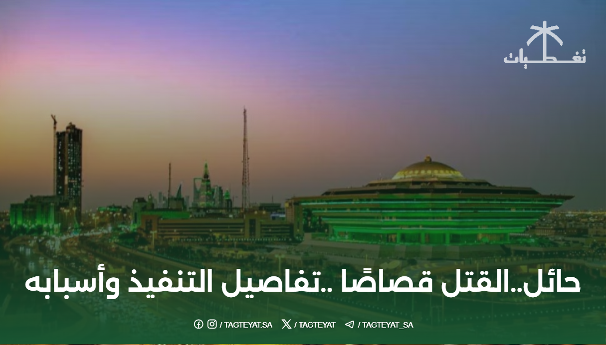 حائل..القتل قصاصًا ..تفاصيل التنفيذ وأسبابه