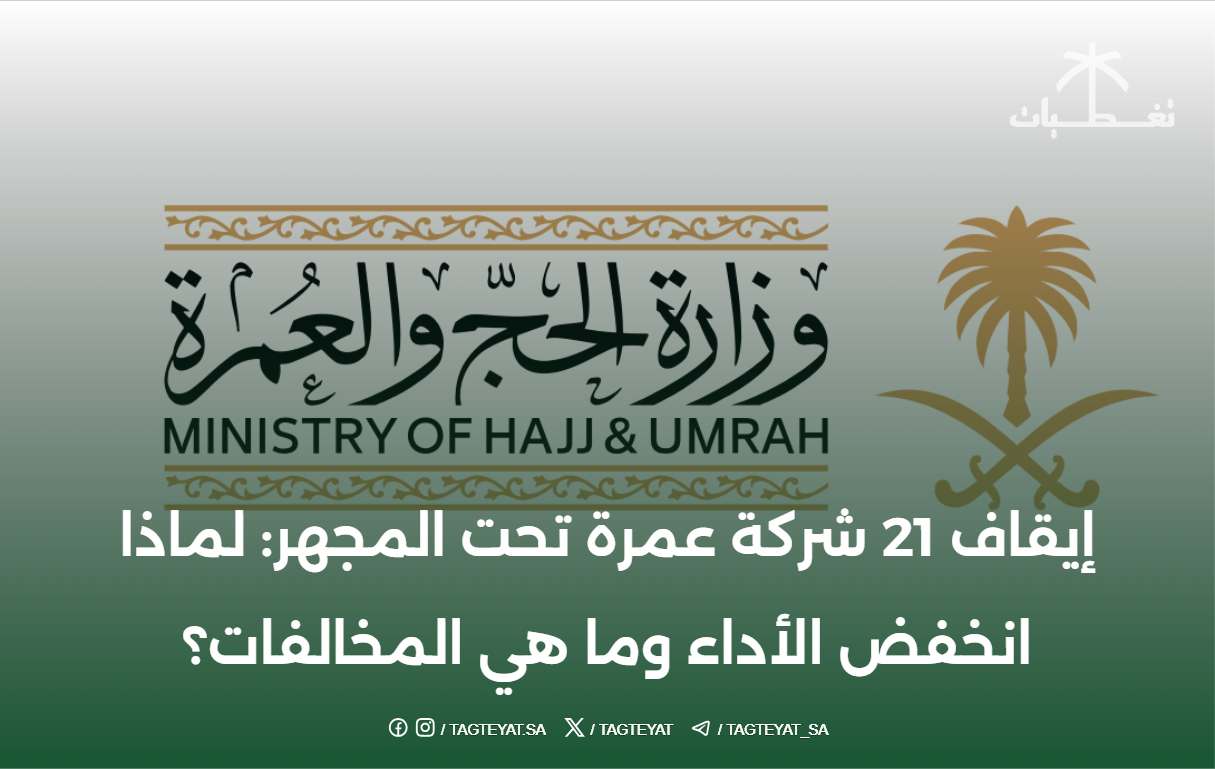 إيقاف 21 شركة عمرة تحت المجهر: لماذا انخفض الأداء وما هي المخالفات؟