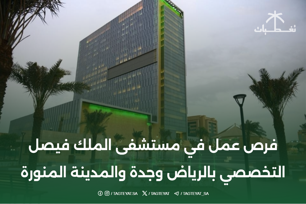 فرص عمل في مستشفى الملك فيصل التخصصي بالرياض وجدة والمدينة المنورة