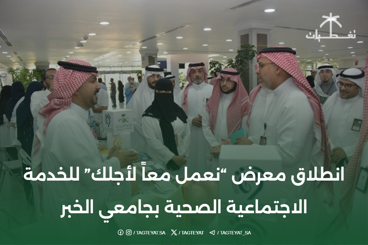 انطلاق معرض "نعمل معاً لأجلك" للخدمة الاجتماعية الصحية بجامعي الخبر