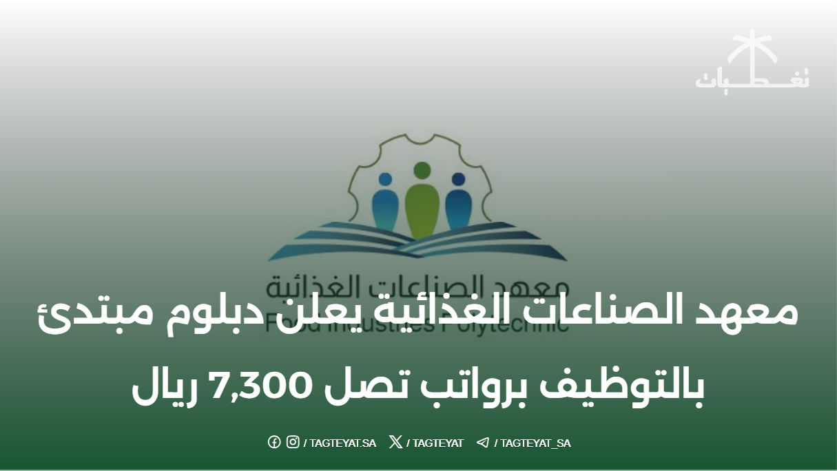معهد الصناعات الغذائية يعلن دبلوم مبتدئ بالتوظيف برواتب تصل 7,300 ريال