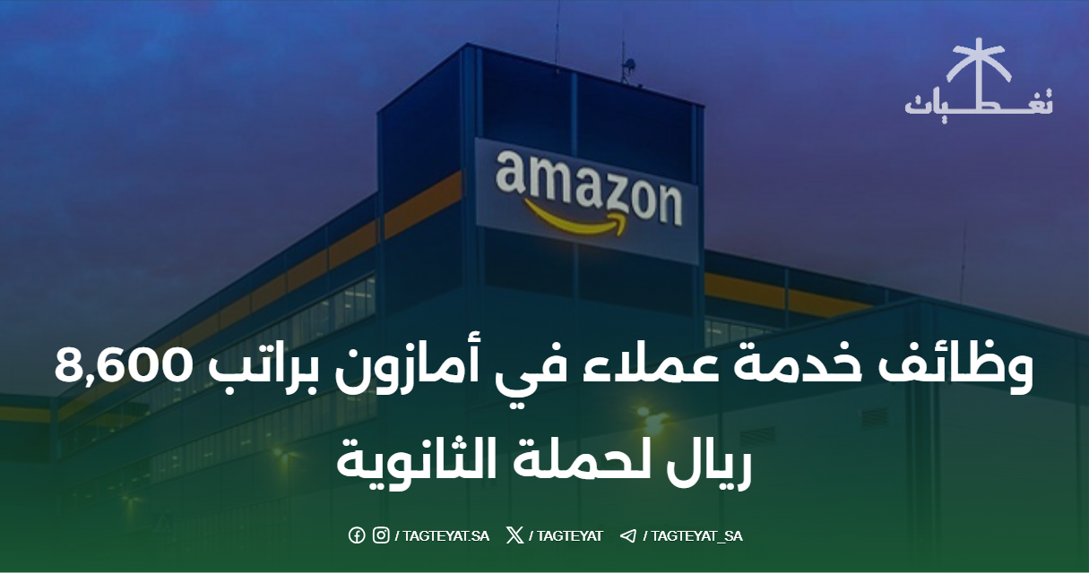 وظائف خدمة عملاء في أمازون براتب 8,600 ريال لحملة الثانوية