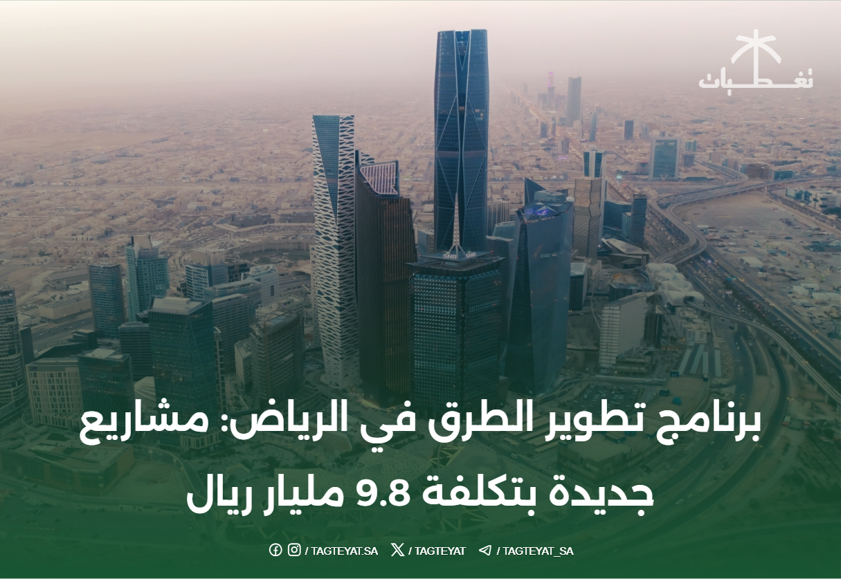برنامج تطوير الطرق في الرياض: مشاريع جديدة بتكلفة 9.8 مليار ريال