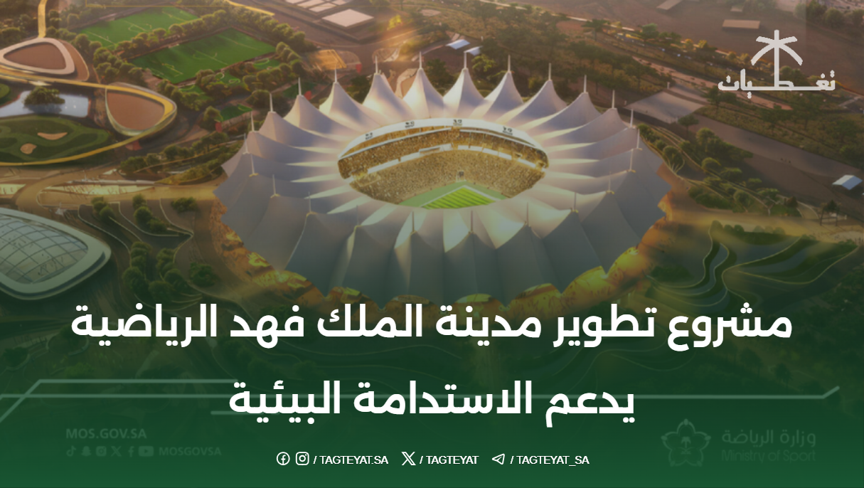 مشروع تطوير مدينة الملك فهد الرياضية يدعم الاستدامة البيئية