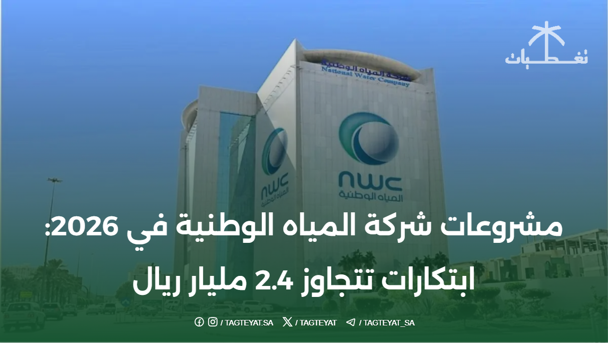 مشروعات شركة المياه الوطنية في 2026: ابتكارات تتجاوز 2.4 مليار ريال