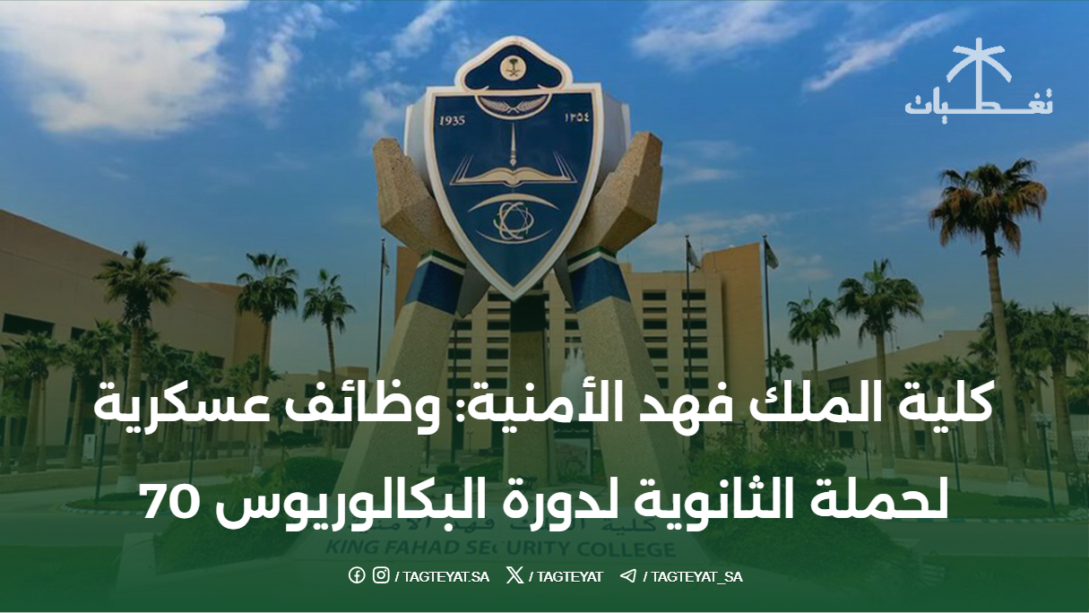 كلية الملك فهد الأمنية: وظائف عسكرية لحملة الثانوية لدورة البكالوريوس 70