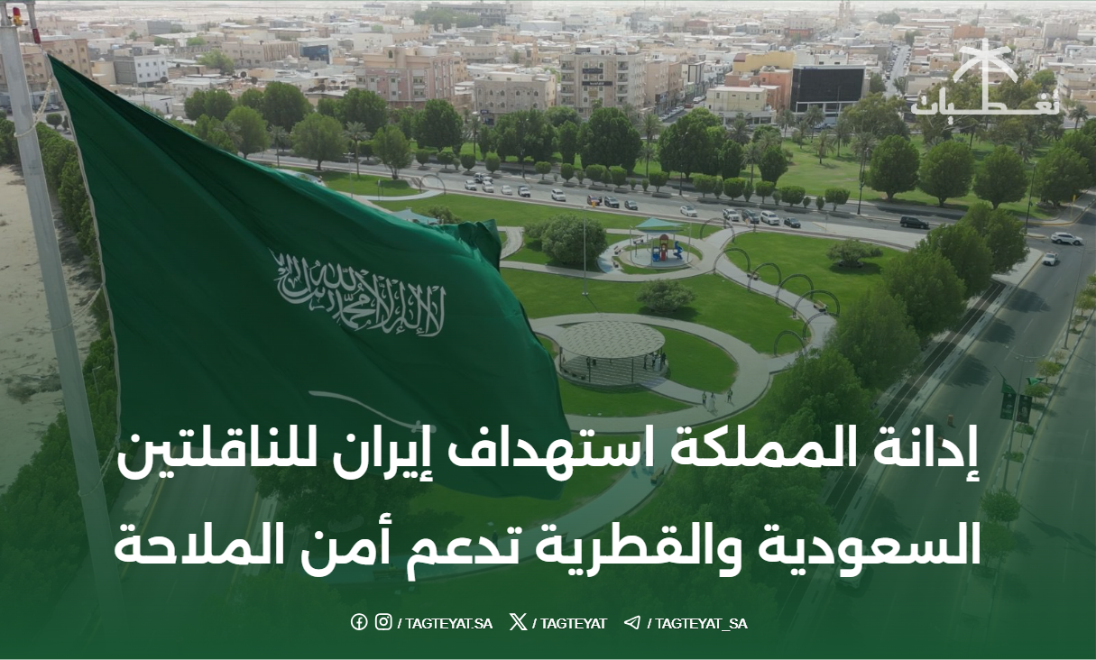 إدانة المملكة استهداف إيران للناقلتين السعودية والقطرية تدعم أمن الملاحة