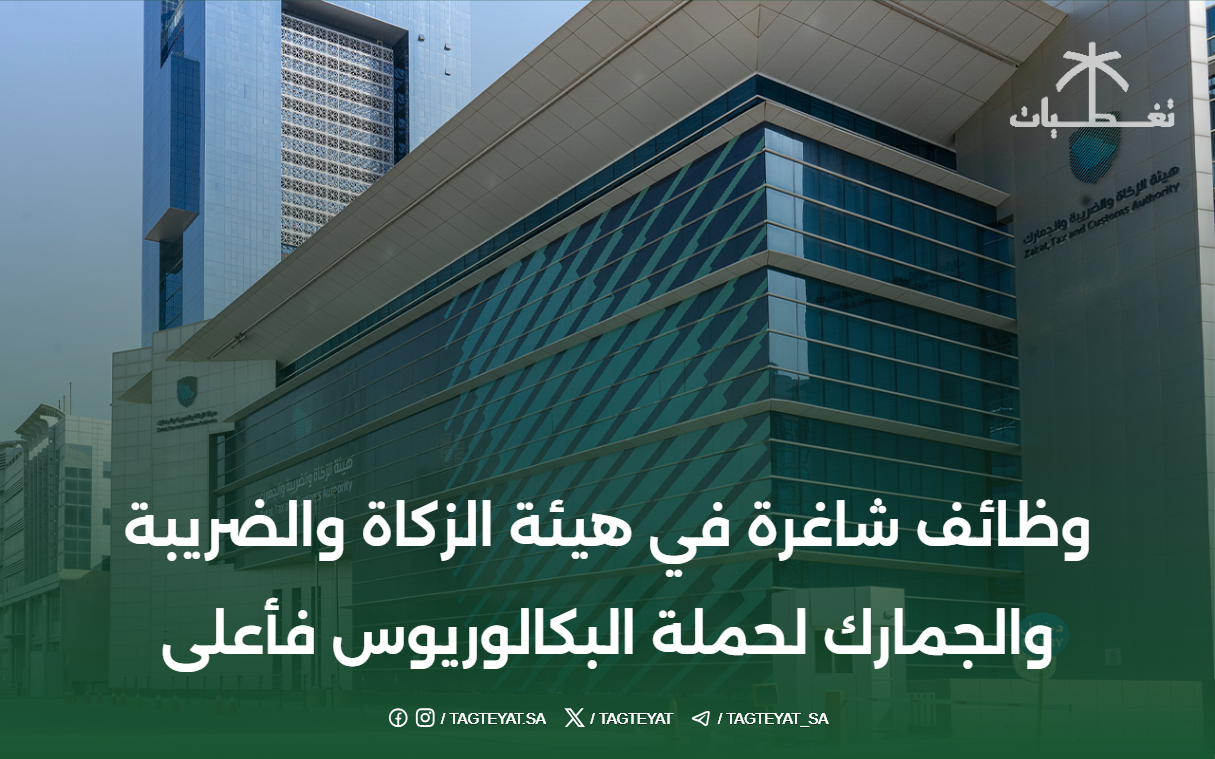 وظائف شاغرة في هيئة الزكاة والضريبة والجمارك لحملة البكالوريوس فأعلى