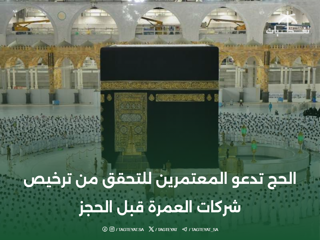 الحج تدعو المعتمرين للتحقق من ترخيص شركات العمرة قبل الحجز