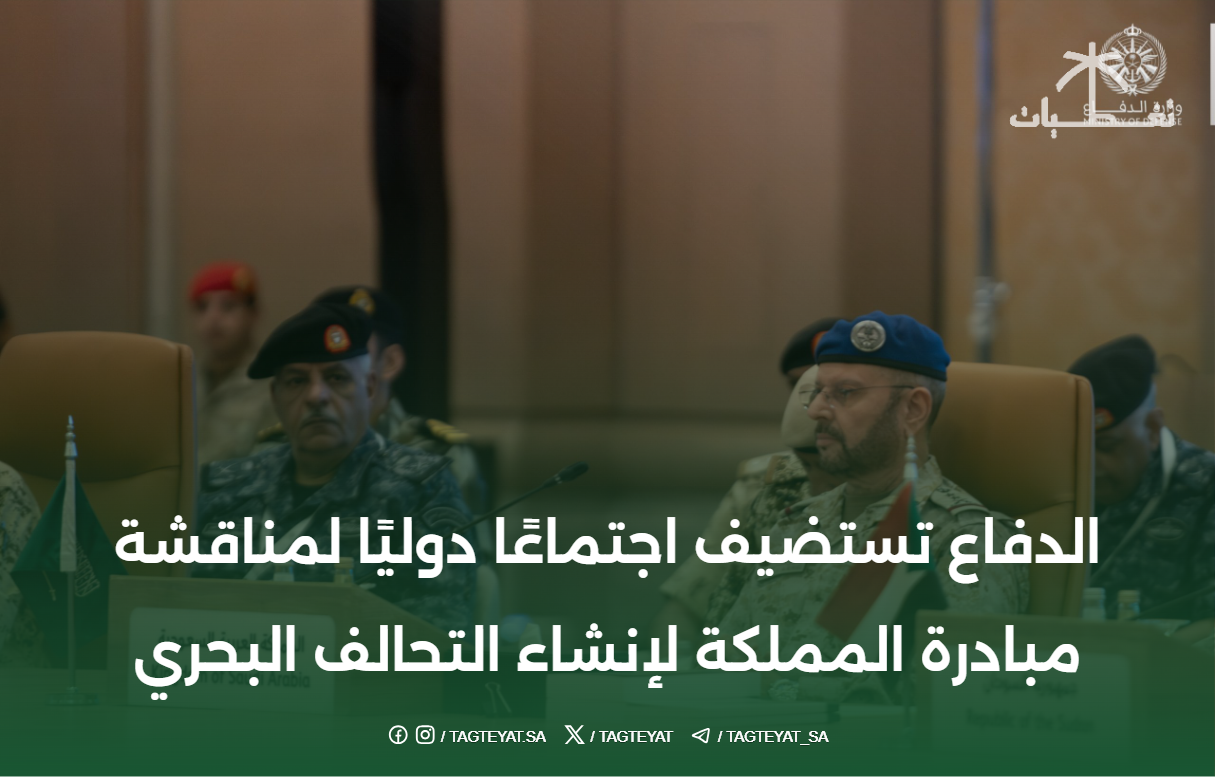 الدفاع تستضيف اجتماعًا دوليًا لمناقشة مبادرة المملكة لإنشاء التحالف البحري