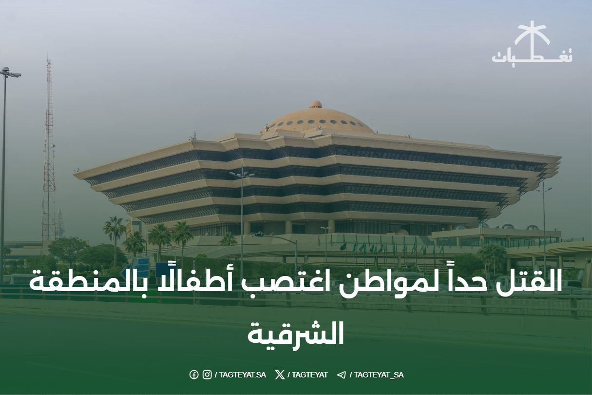 القتل حداً لمواطن اغتصب أطفالًا بالمنطقة الشرقية