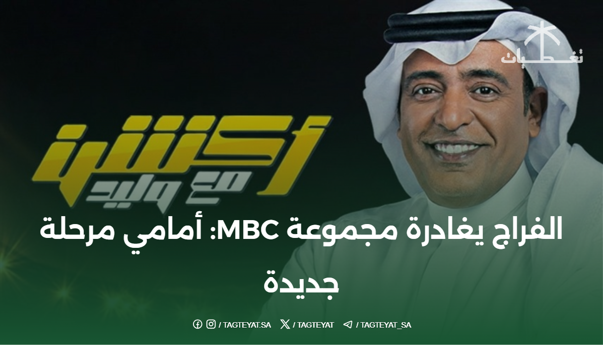 الفراج يغادرة مجموعة MBC: أمامي مرحلة جديدة