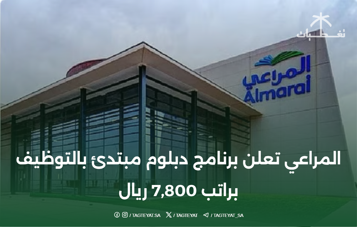 المراعي تعلن برنامج دبلوم مبتدئ بالتوظيف براتب 7,800 ريال