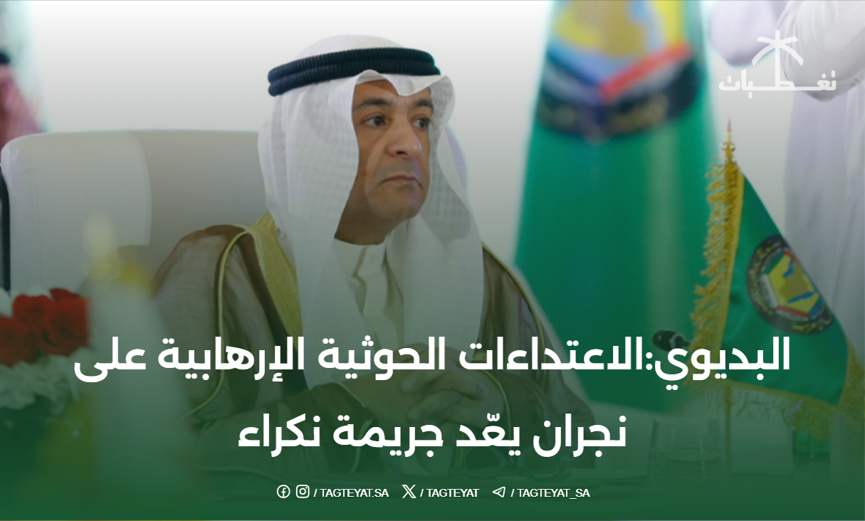 البديوي:الاعتداءات الحوثية الإرهابية على نجران يعّد جريمة نكراء