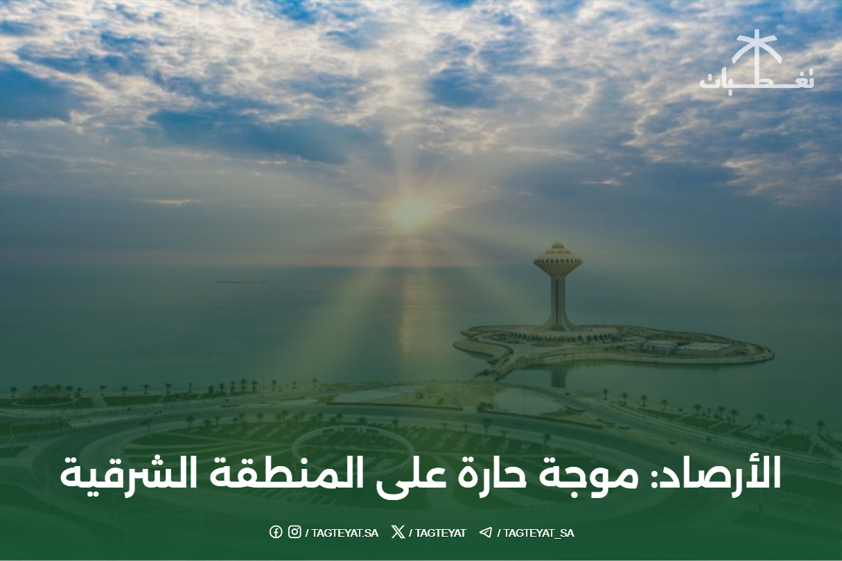 الأرصاد: موجة حارة على المنطقة الشرقية