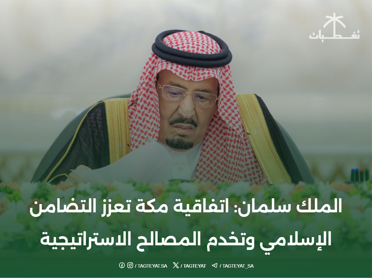 الملك سلمان: اتفاقية مكة تعزز التضامن الإسلامي وتخدم المصالح الاستراتيجية