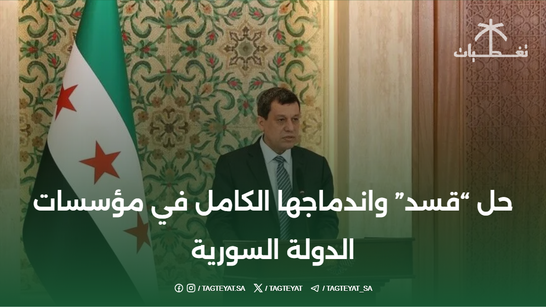 حل "قسد" واندماجها الكامل في مؤسسات الدولة السورية
