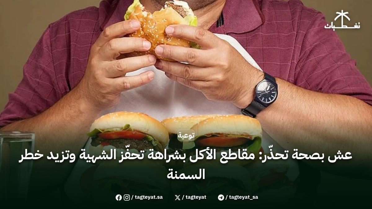 عش بصحة تحذّر: مقاطع الأكل بشراهة تحفّز الشهية وتزيد خطر السمنة